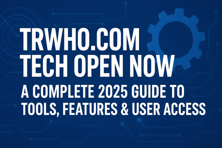 trwho.com Tech Open Now – Complete Guide to Features, Access, Updates & User Benefits